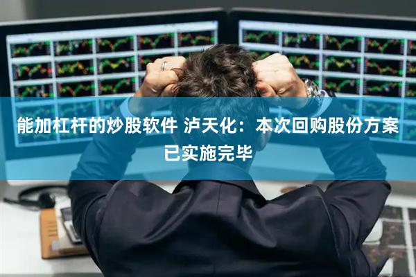 能加杠杆的炒股软件 泸天化：本次回购股份方案已实施完毕