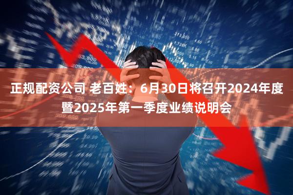 正规配资公司 老百姓：6月30日将召开2024年度暨2025年第一季度业绩说明会