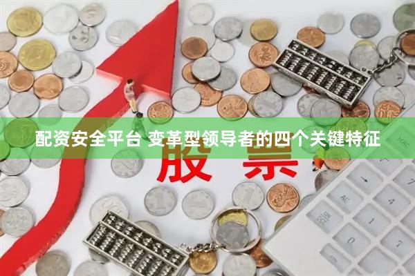 配资安全平台 变革型领导者的四个关键特征