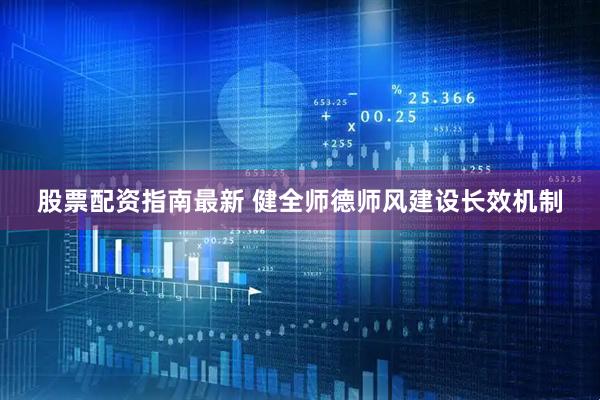 股票配资指南最新 健全师德师风建设长效机制