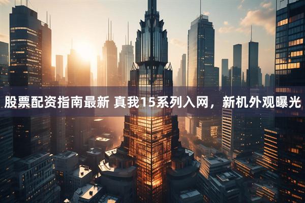 股票配资指南最新 真我15系列入网，新机外观曝光