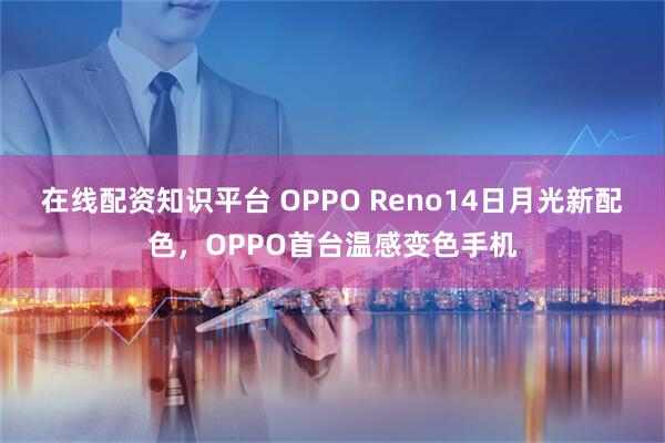 在线配资知识平台 OPPO Reno14日月光新配色，OPPO首台温感变色手机