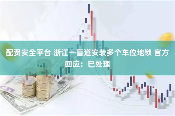 配资安全平台 浙江一盲道安装多个车位地锁 官方回应：已处理