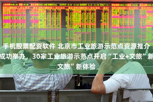 手机股票配资软件 北京市工业旅游示范点资源推介活动成功举办，30家工业旅游示范点开启“工业+文旅”新体验