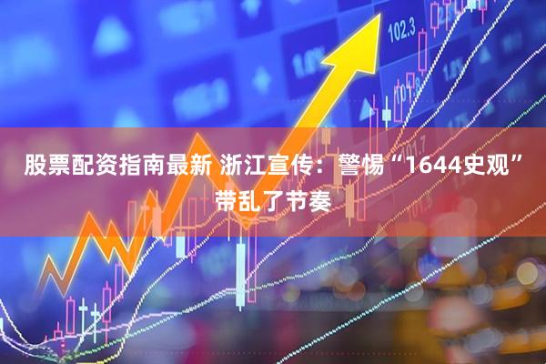 股票配资指南最新 浙江宣传：警惕“1644史观”带乱了节奏
