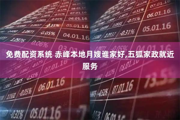 免费配资系统 赤峰本地月嫂谁家好,五狐家政就近服务
