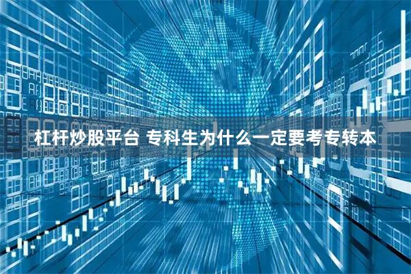 杠杆炒股平台 专科生为什么一定要考专转本